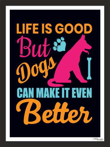 Life is good, but dogs can make it even better.