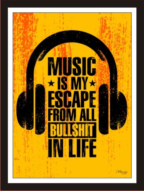 Music Is My Escape From All Bullshit In Life