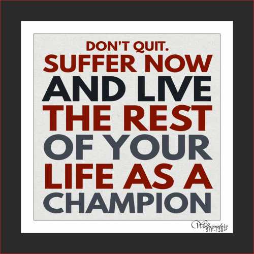 Don't quit. Suffer now and live the rest ...