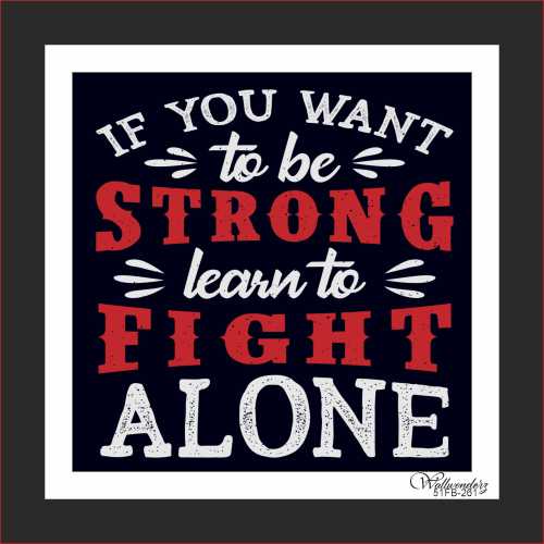 If you want to be strong learn to fight alone