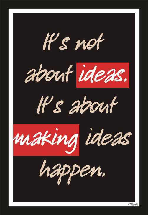 It's not about ideas, making ideas happen