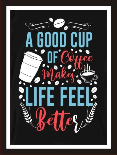 A Good Cup Of Coffee Make Life Feel Better