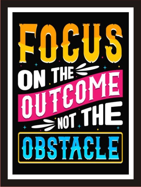 Focus on the outcome not on the obstacle