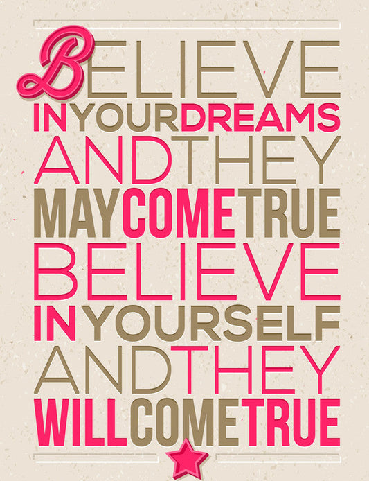 Believe in your dreams and they may come true ...
