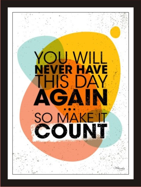 You will never have this day again, so make it count