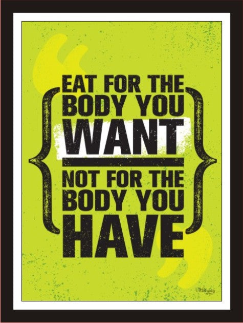Eat for the body you want not for the body you have