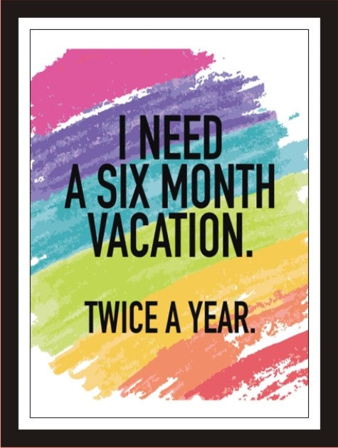 I need six months vacation, twice a year