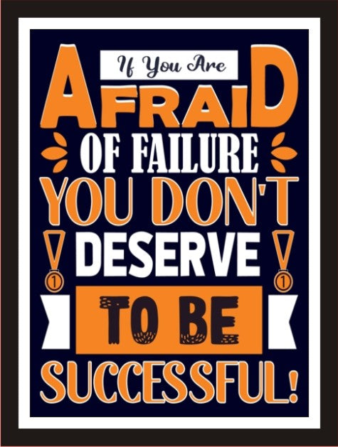 If you are afraid of failure you don't deserve to be successful