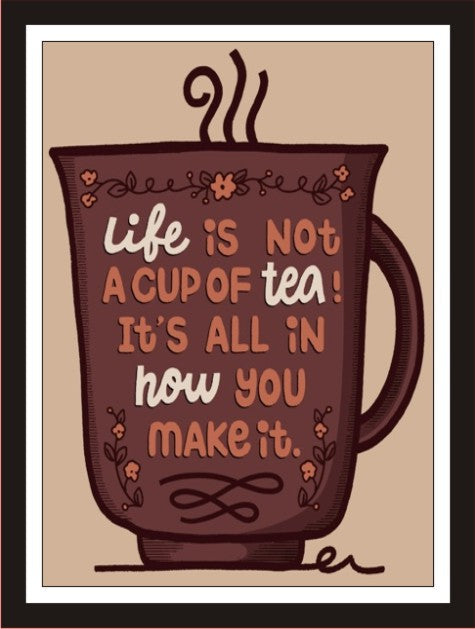 Life is not a cup of tea, It's all in how you make it