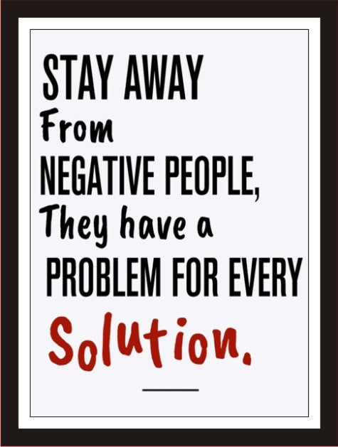 Stay away from negative people they have a problem for ...