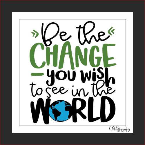 Be the change you wish to see in the world