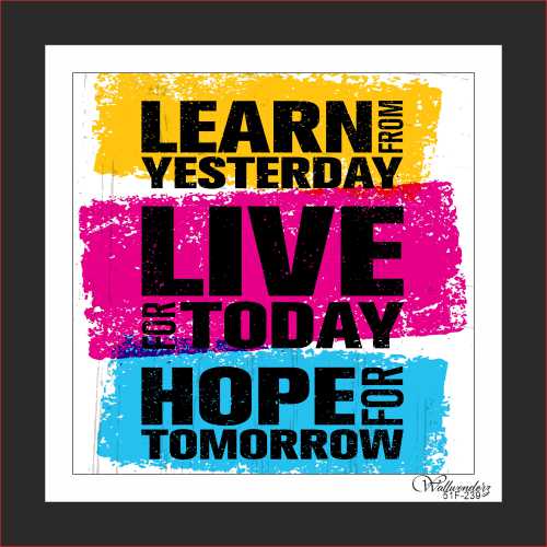 Learn from yesterday live for today hope for tomorrow