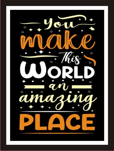 You make this world an amazing place
