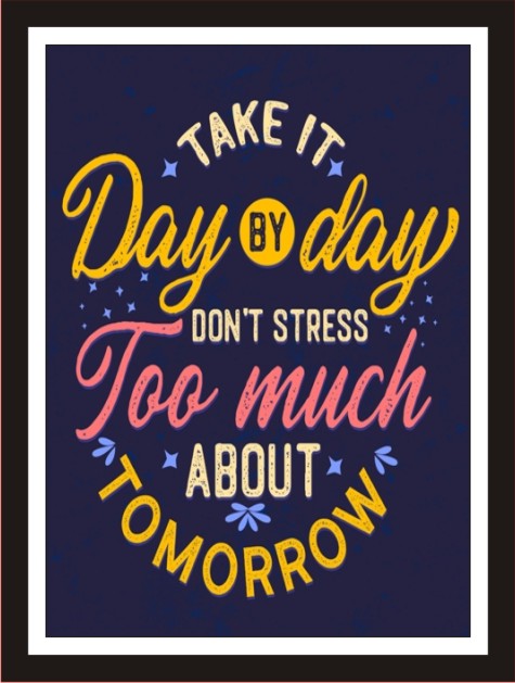 Take it day by day, do not stress too much about tomorrow
