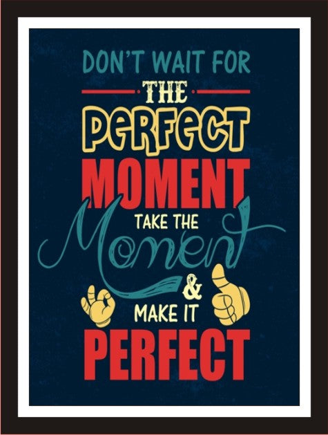 Don't wait for the perfect moment, take the moment and ...