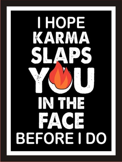 I hope karma slaps you in the face before I do