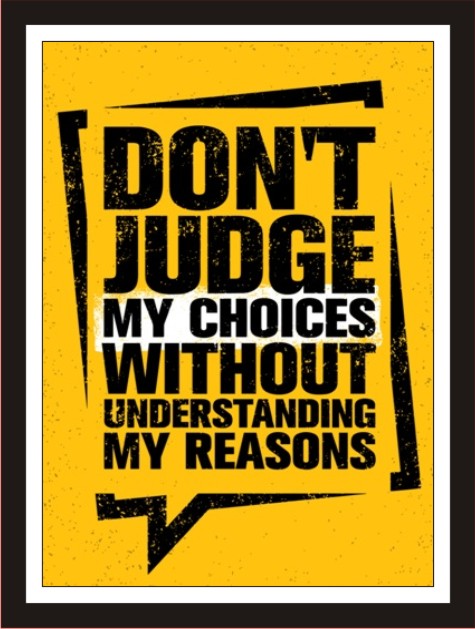 Don't judge my choice without understanding my reasons