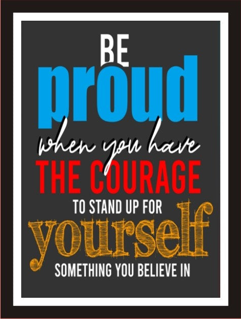 Be proud when you have the courage to stand up for yourself ...
