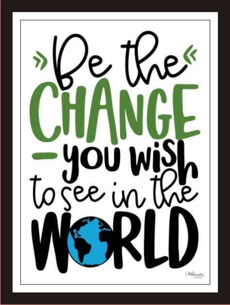 Be the change you wish to see in the world