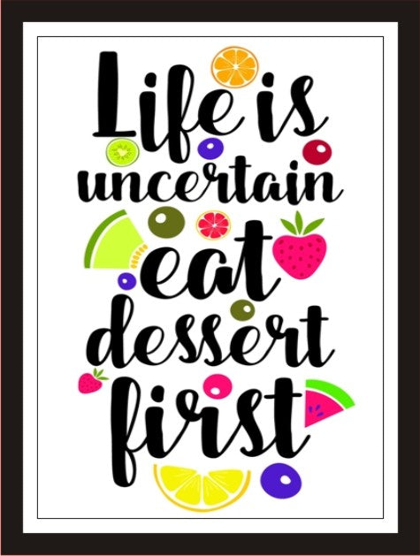 Life i s uncertain, eat dessert first