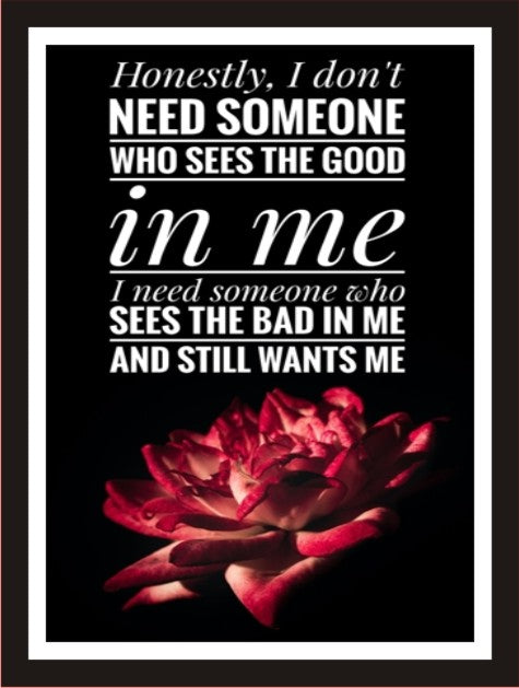 Honestly I don't need someone who sees good in me , I need ...