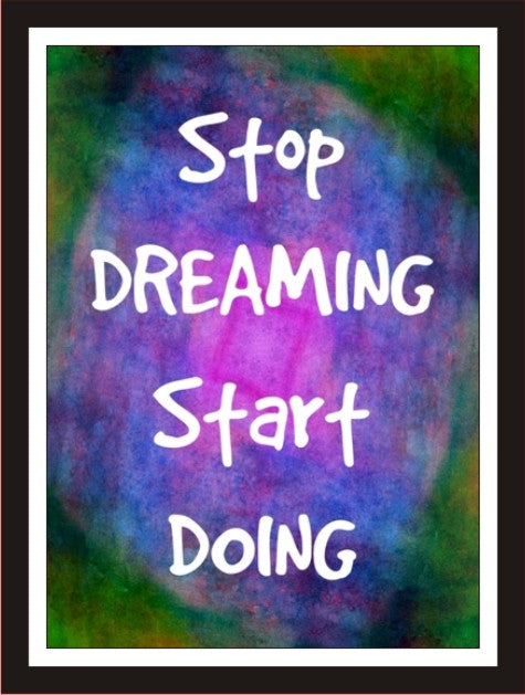 Stop dreaming start doing