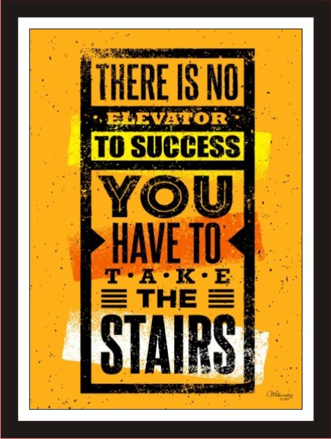 There is no elevator to success, you have take the stairs