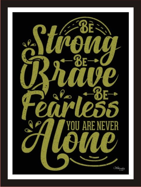 Be strong, Be Brave, Be fearless you are never alone