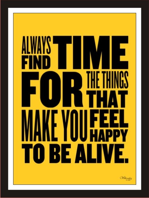Always find time for the things that makes you ...