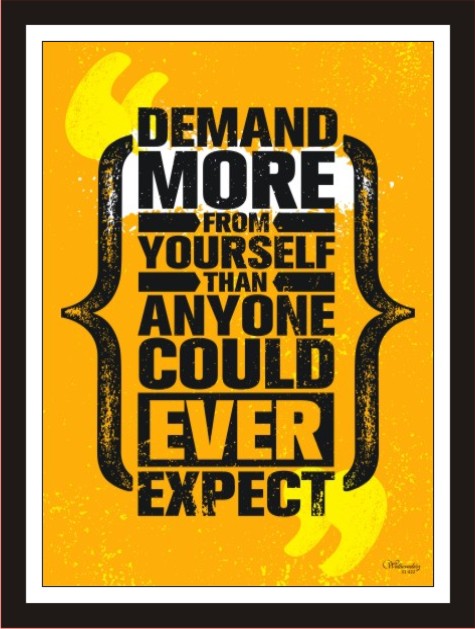 Demand more from yourself than anyone could ...