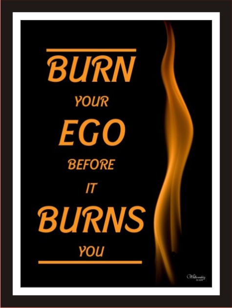 Burn your ego before it burns you