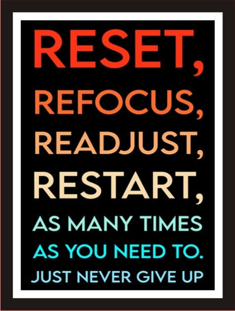 Reset, Refocus, Readjust, Restart as many time you need