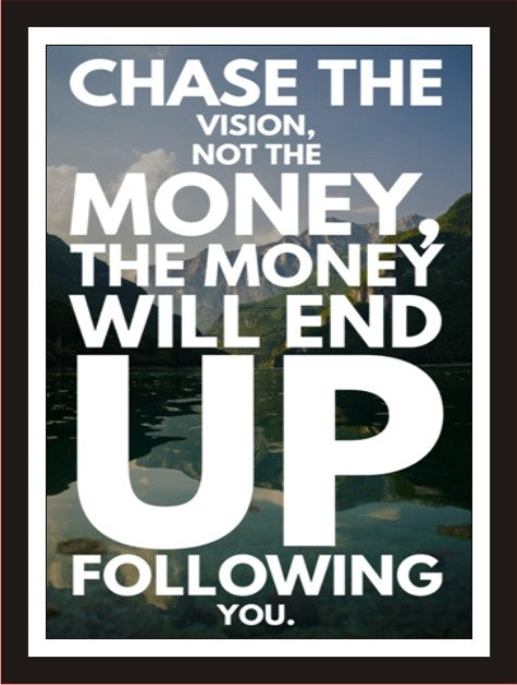 Chase the vision not the money, the money will end up ...