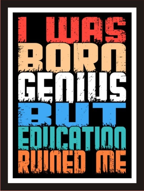I was born genius but education ruined me