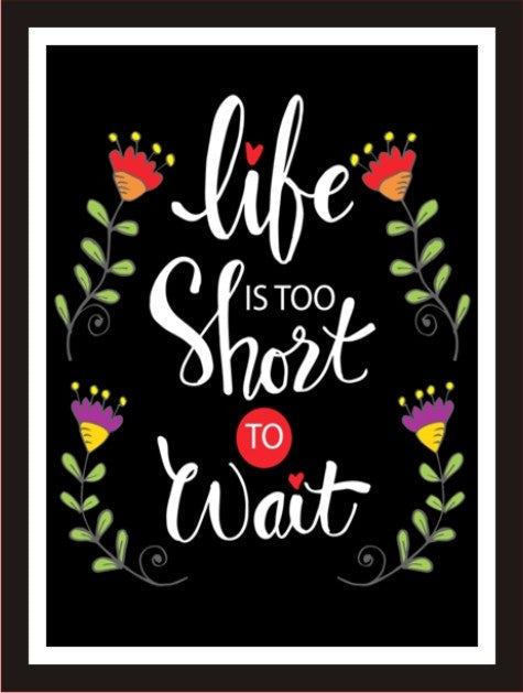 Life is too short to wait