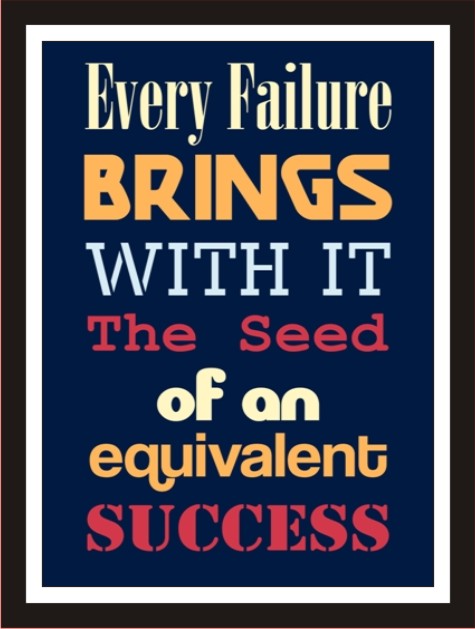 Every failure brings with it the seed of an equivalent success