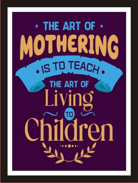 The art of mothering is to teach the art of living to children