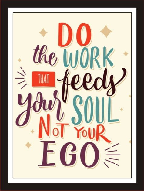 Do the work that feeds your soul not your ego