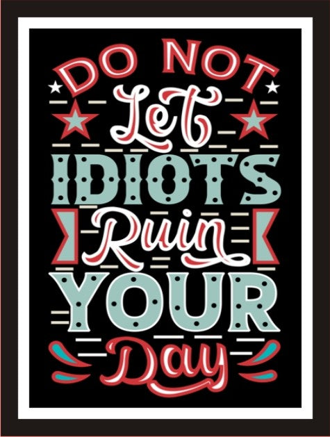 Do Not Let Idiots Ruin Your Day