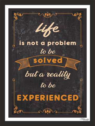 Life Is Not A Problem To Be Solved But A Reality To Be Experienced