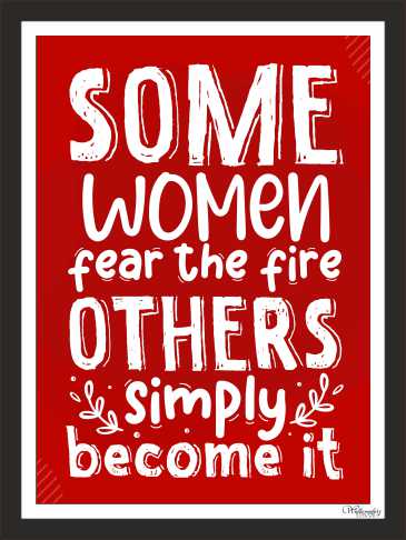 Some Women Fear The Fire Others Simply Become It