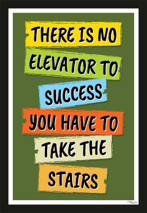 There is no elevator to success, you have to take the stairs