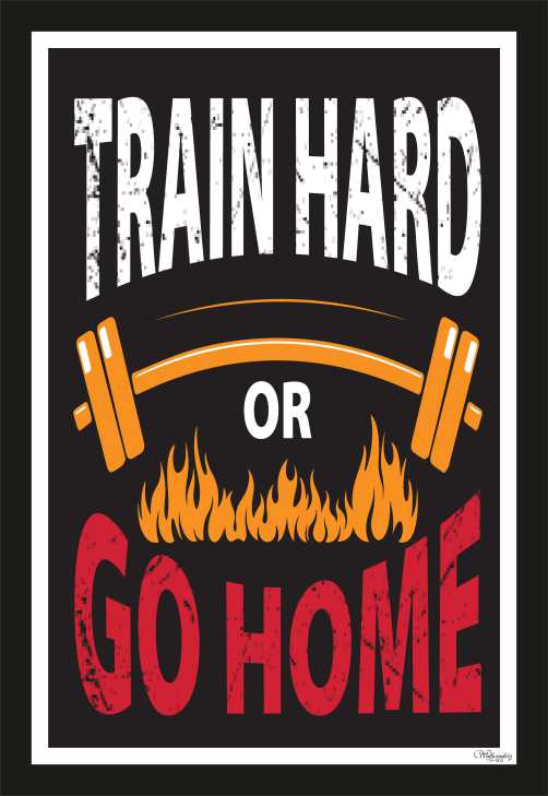 Train Hard Or Go Home